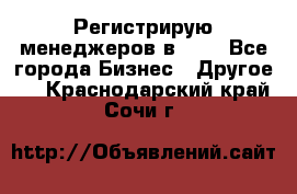 Регистрирую менеджеров в  NL - Все города Бизнес » Другое   . Краснодарский край,Сочи г.